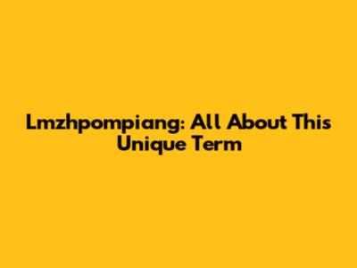 Lmzhpompiang: All About This Unique Term