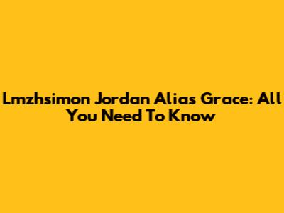 Lmzhsimon Jordan Alias Grace: All You Need To Know