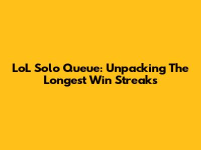 LoL Solo Queue: Unpacking The Longest Win Streaks