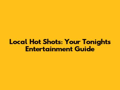 Local Hot Shots: Your Tonight's Entertainment Guide