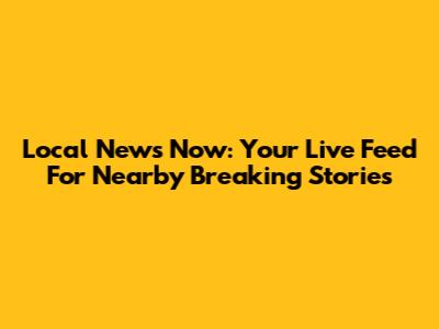 Local News Now: Your Live Feed For Nearby Breaking Stories