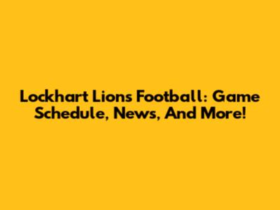 Lockhart Lions Football: Game Schedule, News, And More!