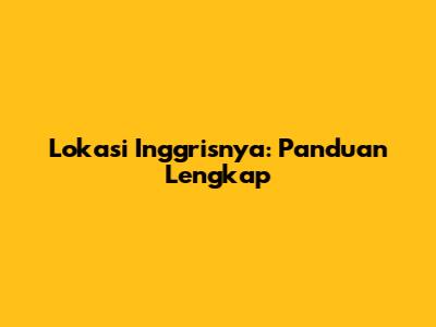 Lokasi Inggrisnya: Panduan Lengkap