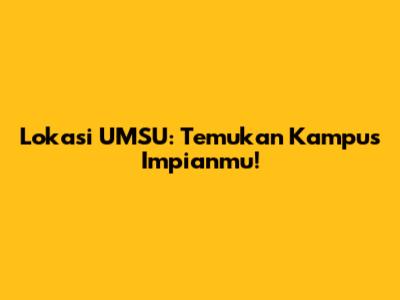 Lokasi UMSU: Temukan Kampus Impianmu!