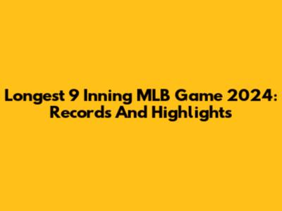 Longest 9 Inning MLB Game 2024: Records And Highlights