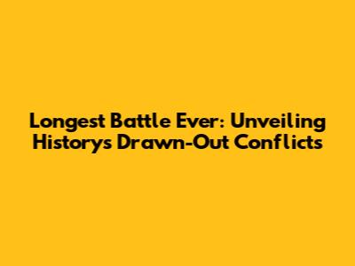 Longest Battle Ever: Unveiling History's Drawn-Out Conflicts