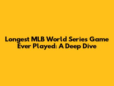 Longest MLB World Series Game Ever Played: A Deep Dive