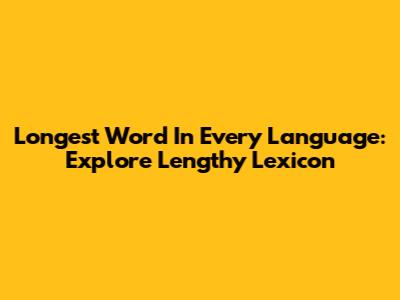 Longest Word In Every Language: Explore Lengthy Lexicon