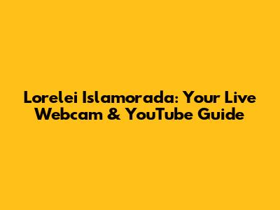 Lorelei Islamorada: Your Live Webcam & YouTube Guide