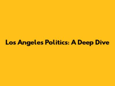 Los Angeles Politics: A Deep Dive