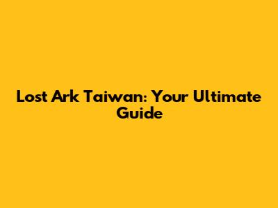 Lost Ark Taiwan: Your Ultimate Guide