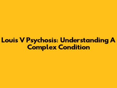 Louis V Psychosis: Understanding A Complex Condition