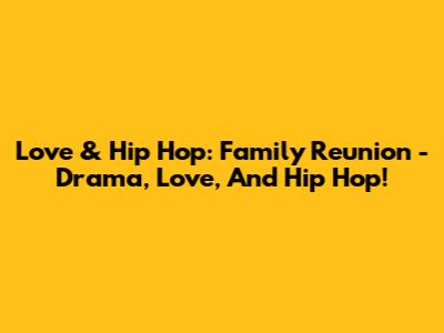 Love & Hip Hop: Family Reunion - Drama, Love, And Hip Hop!