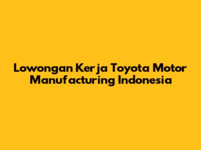 Lowongan Kerja Toyota Motor Manufacturing Indonesia