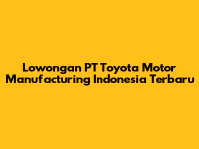 Lowongan PT Toyota Motor Manufacturing Indonesia Terbaru