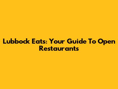 Lubbock Eats: Your Guide To Open Restaurants