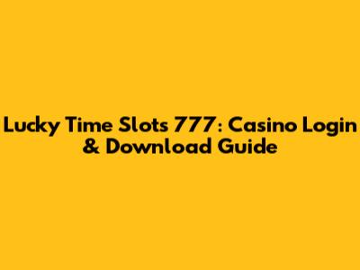 Lucky Time Slots 777: Casino Login & Download Guide