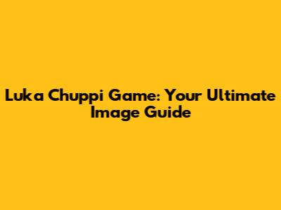 Luka Chuppi Game: Your Ultimate Image Guide