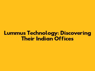 Lummus Technology: Discovering Their Indian Offices