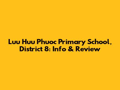 Luu Huu Phuoc Primary School, District 8: Info & Review
