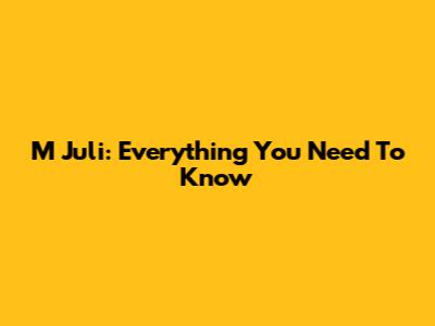 M Juli: Everything You Need To Know