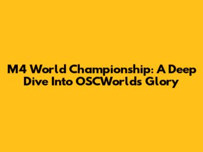 M4 World Championship: A Deep Dive Into OSCWorld's Glory