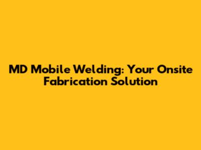 MD Mobile Welding: Your Onsite Fabrication Solution