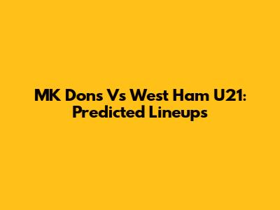 MK Dons Vs West Ham U21: Predicted Lineups