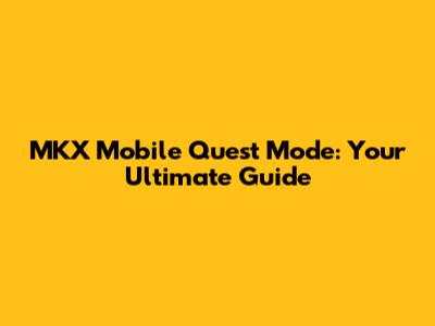MKX Mobile Quest Mode: Your Ultimate Guide