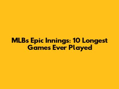 MLB's Epic Innings: 10 Longest Games Ever Played