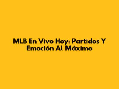 MLB En Vivo Hoy: Partidos Y Emoción Al Máximo
