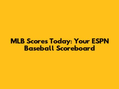 MLB Scores Today: Your ESPN Baseball Scoreboard