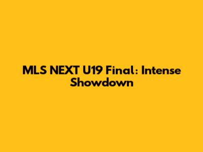 MLS NEXT U19 Final: Intense Showdown