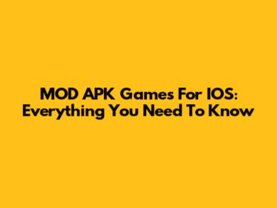 MOD APK Games For IOS: Everything You Need To Know
