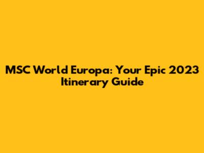 MSC World Europa: Your Epic 2023 Itinerary Guide