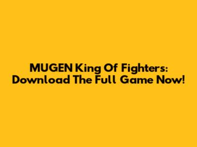 MUGEN King Of Fighters: Download The Full Game Now!
