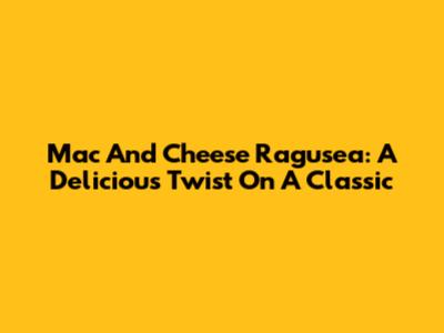 Mac And Cheese Ragusea: A Delicious Twist On A Classic