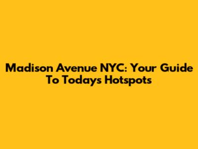 Madison Avenue NYC: Your Guide To Today's Hotspots