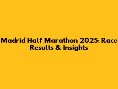Madrid Half Marathon 2025: Race Results & Insights