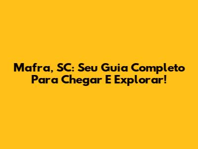 Mafra, SC: Seu Guia Completo Para Chegar E Explorar!