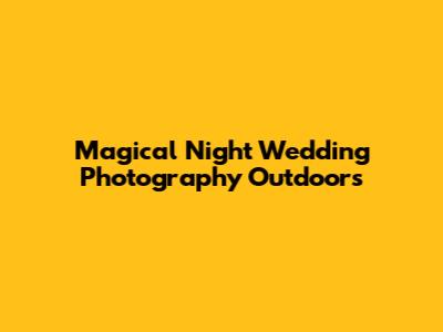 Magical Night Wedding Photography Outdoors