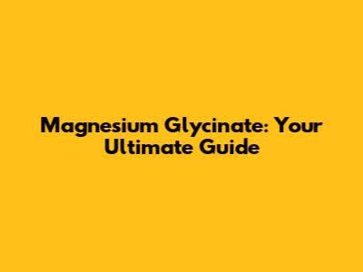 Magnesium Glycinate: Your Ultimate Guide