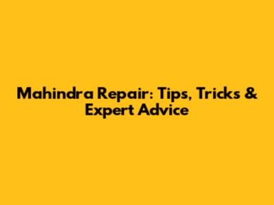 Mahindra Repair: Tips, Tricks & Expert Advice