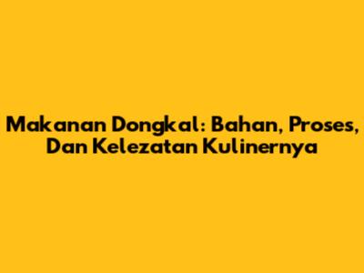 Makanan Dongkal: Bahan, Proses, Dan Kelezatan Kulinernya