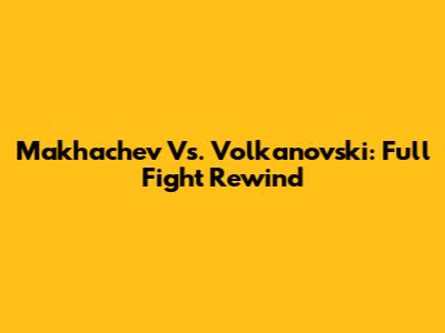 Makhachev Vs. Volkanovski: Full Fight Rewind