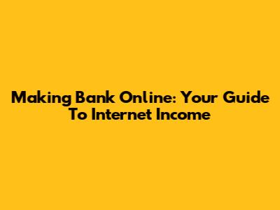 Making Bank Online: Your Guide To Internet Income