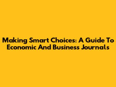 Making Smart Choices: A Guide To Economic And Business Journals