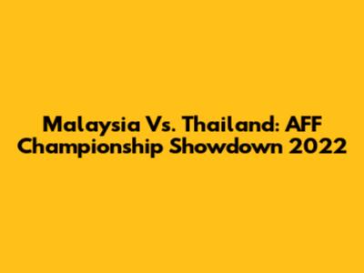 Malaysia Vs. Thailand: AFF Championship Showdown 2022