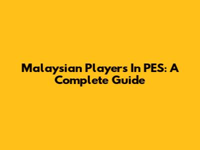 Malaysian Players In PES: A Complete Guide