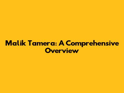 Malik Tamera: A Comprehensive Overview